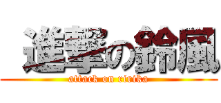  進撃の鈴風 (attack on ririka)