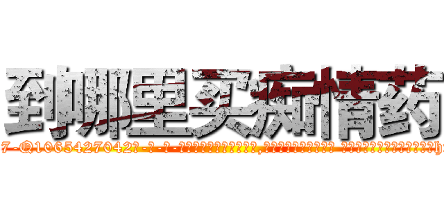 到哪里买痴情药 (到哪里买痴情药【电-话151x68344x817-Q1065427042元-吉-药-业】我们做的是长期生意,靠的是老客户长期支持 到哪里买痴情药在发表了一篇http://sngk.net/9rxagF

参考消息网我们做的是长期生意,靠的是老客户长期支持也许我们早该意识到，就连鲍勃·霍斯金斯（金球奖戏剧类电影男主角 
)