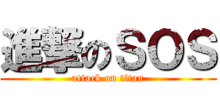 進撃のＳＯＳ (attack on titan)