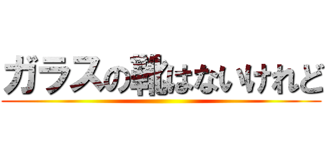 ガラスの靴はないけれど ()