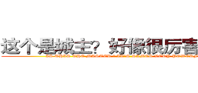 这个是城主？好像很厉害的样子 (IS THIS THE MASTER ? IT'S SAMES VERY POWERFUL)