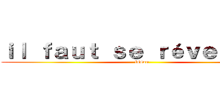 ｉｌ ｆａｕｔ ｓｅ ｒéｖｅｉｌｌｅｒ (issou)