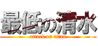 最低の清水 (attack on titan)