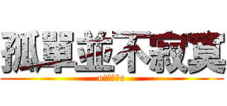 孤單並不寂寞 (o幻影圓月o)