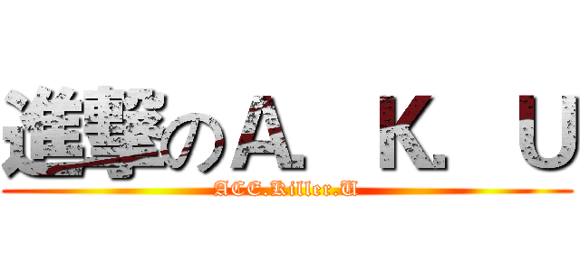 進撃のＡ．Ｋ．Ｕ (ACE.Killer.U)