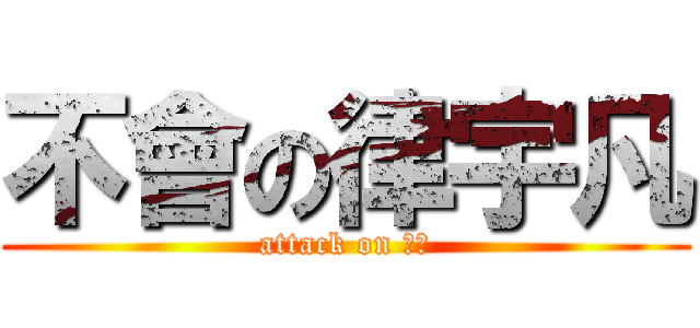 不會の律宇凡 (attack on 不會)