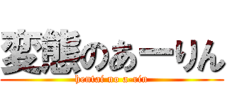 変態のあーりん (hentai no a-rin)