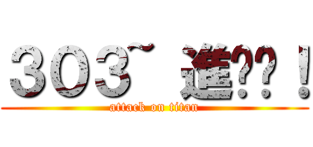 ３０３~ 進擊吧！ (attack on titan)