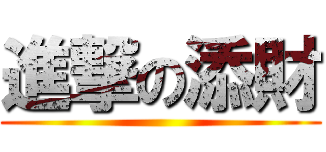 進撃の添財 ()