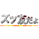 ズッ友だょ ()