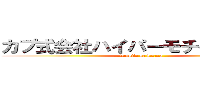 カプ式会社ハイパーモチベーション (tetsujin no haruna)