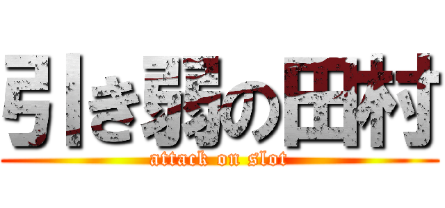 引き弱の田村 (attack on slot)
