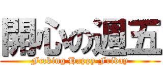 開心の週五 (Fccking Happy Friday)