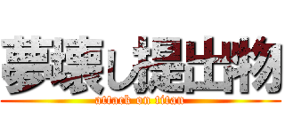 夢壊し提出物 (attack on titan)
