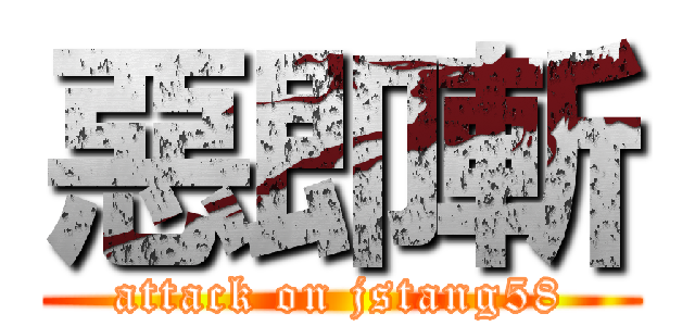 惡即斬 (attack on jstang58)