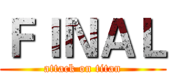ＦＩＮＡＬ (attack on titan)
