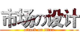 市场の设计 (attack on titan)