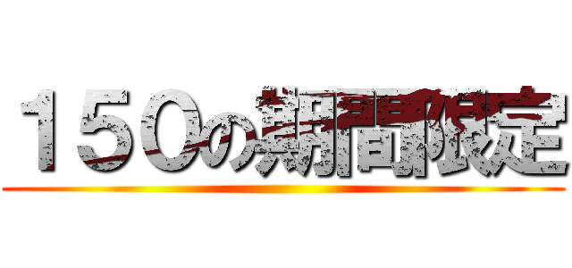 １５０の期間限定 ()