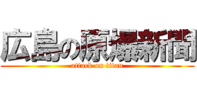 広島の原爆新聞 (attack on titan)