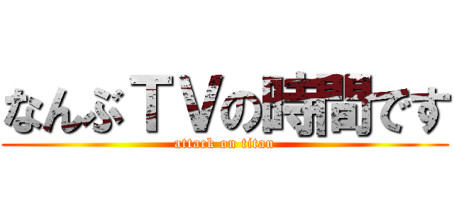 なんぶＴＶの時間です (attack on titan)