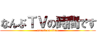 なんぶＴＶの時間です (attack on titan)