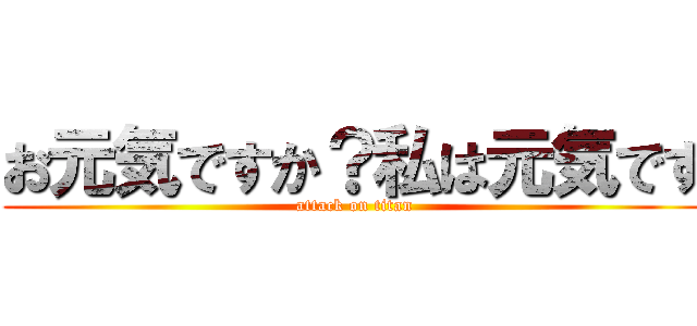 お元気ですか？私は元気です (attack on titan)