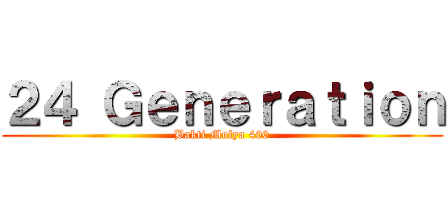 ２４ Ｇｅｎｅｒａｔｉｏｎ (Bakti Mulya 400)