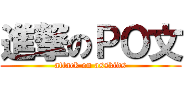 進撃のＰＯ文 (attack on asskids)