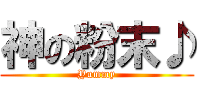 神の粉末♪ (Yummy)