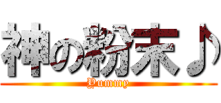 神の粉末♪ (Yummy)