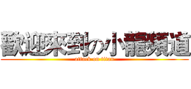 歡迎來到の小龍頻道 (attack on titan)