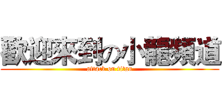歡迎來到の小龍頻道 (attack on titan)