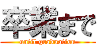 卒業まで (until graduation)