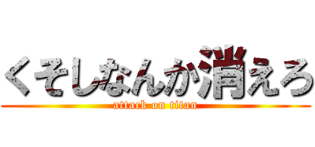 くそしなんか消えろ (attack on titan)