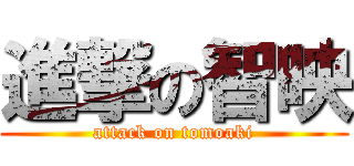 進撃の智映 (attack on tomoaki)