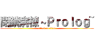 閉鎖病棟～Ｐｒｏｌｏｇ~ (attack on titan)