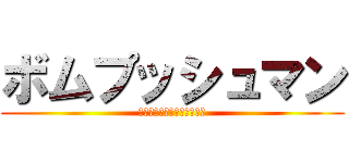 ボムプッシュマン (ＢＯＭＢ　ＰＵＳＨ　ＭＡＮ)