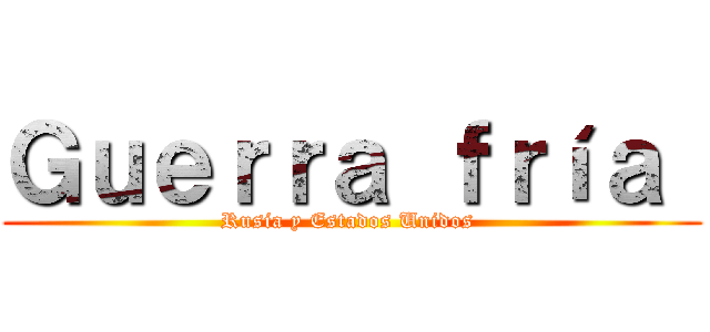Ｇｕｅｒｒａ ｆｒíａ  (Rusia y Estados Unidos )