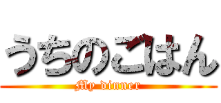 うちのごはん (My dinner)