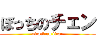 ぼっちのチェン (attack on titan)