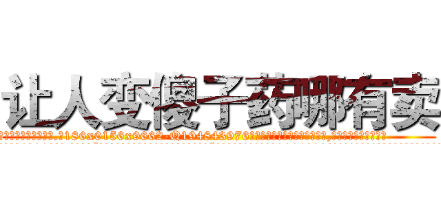 让人变傻子药哪有卖 (让人变傻子药哪有卖【电.话186x0156x9662-Q194843976林氏药业】我们做的是长期生意,靠的是老客户长期支持
参考消息网2月20日报道 韩媒称，“剩女多、离婚率高的城市，房价一定会上涨。”这是中国经济学家金岩石2016年12月参加在上海举行的房地产相关论坛时说的话。
)
