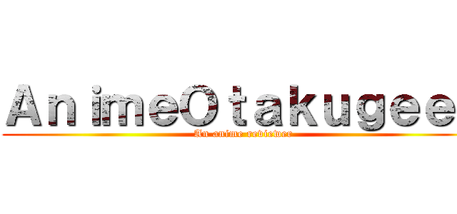 ＡｎｉｍｅＯｔａｋｕｇｅｅｋ (An anime reviewer)