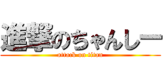 進撃のちゃんしー (attack on titan)