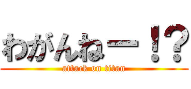 わがんねー！？ (attack on titan)