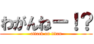 わがんねー！？ (attack on titan)