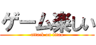 ゲーム楽しい (attack on titan)