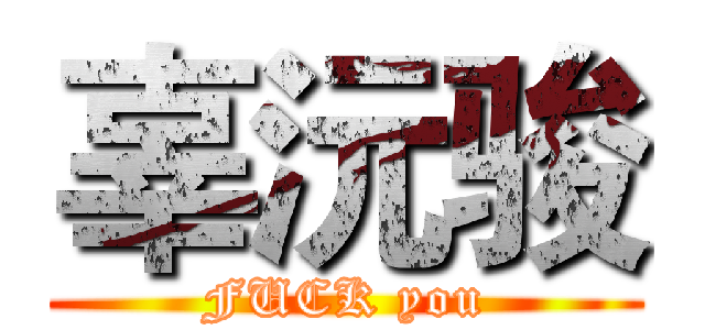 辜沅骏 (FUCK you)