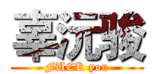 辜沅骏 (FUCK you)