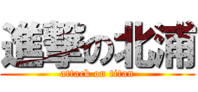 進撃の北浦 (attack on titan)