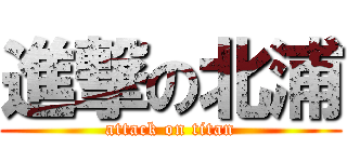 進撃の北浦 (attack on titan)